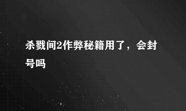 杀戮间2作弊秘籍用了,会封号吗
