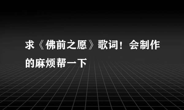 求《佛前之愿》歌词!会制作的麻烦帮一下