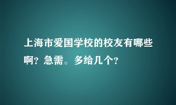上海市爱国学校的校友有哪些啊？急需。多给几个？