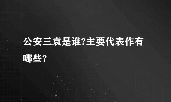 公安三袁是谁?主要代表作有哪些?