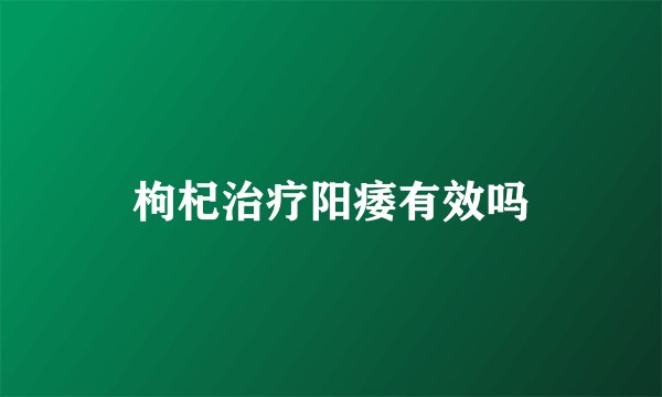枸杞治疗阳痿有效吗