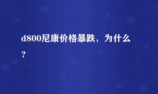d800尼康价格暴跌，为什么？