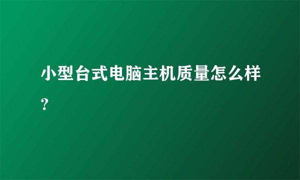 小型台式电脑主机质量怎么样？