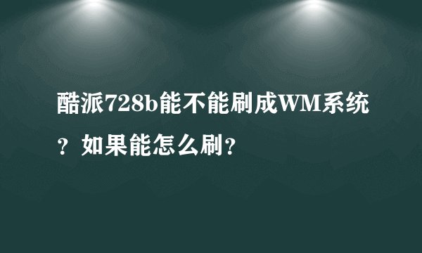 酷派728b能不能刷成WM系统？如果能怎么刷？