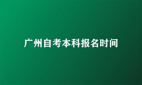 广州自考本科报名时间