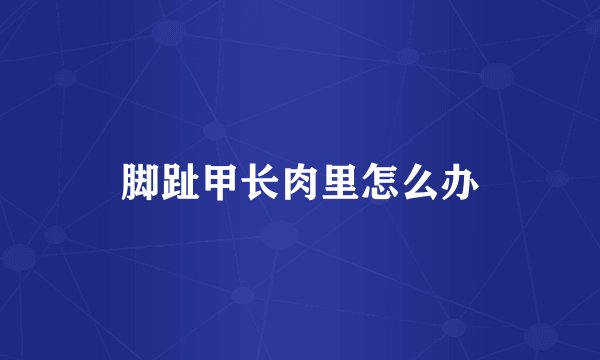 脚趾甲长肉里怎么办