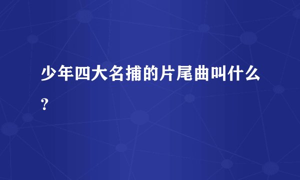 少年四大名捕的片尾曲叫什么?