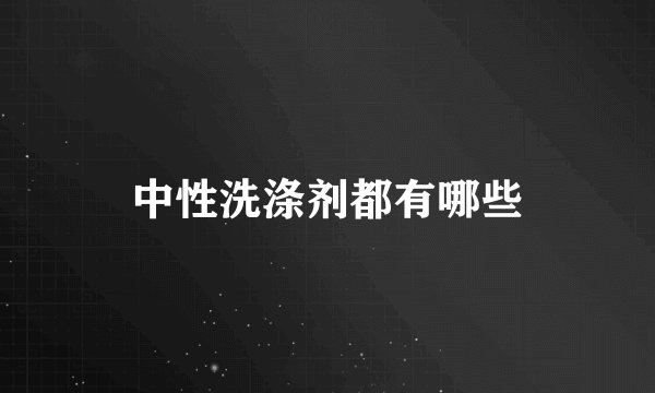 中性洗涤剂都有哪些