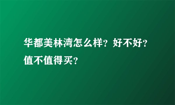 华都美林湾怎么样?好不好?值不值得买?