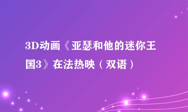 3D动画《亚瑟和他的迷你王国3》在法热映（双语）