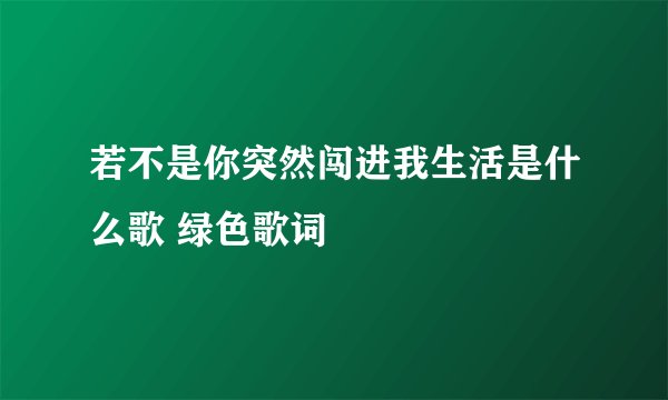 若不是你突然闯进我生活是什么歌 绿色歌词