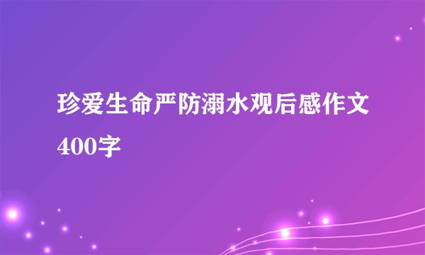 珍爱生命严防溺水观后感作文400字