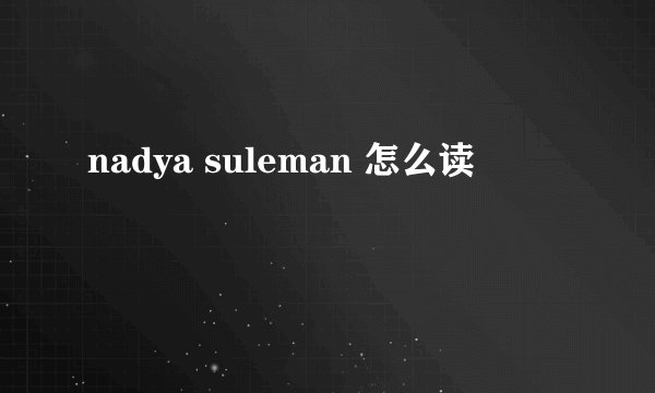 nadya suleman 怎么读