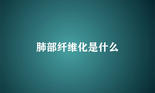 肺部纤维化是什么