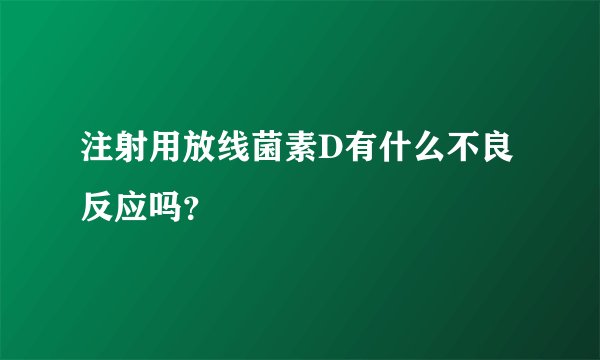 注射用放线菌素D有什么不良反应吗？