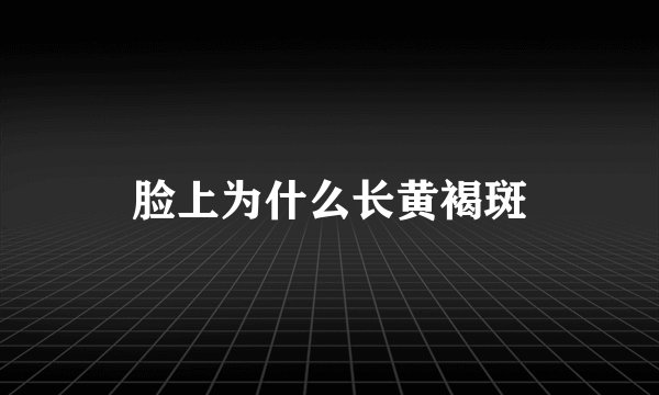 脸上为什么长黄褐斑