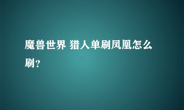 魔兽世界 猎人单刷凤凰怎么刷？