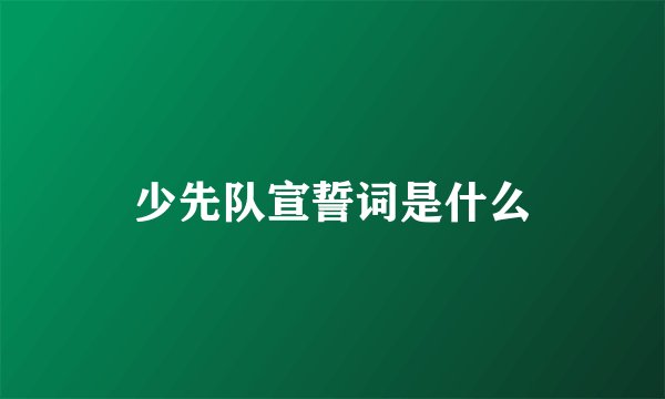少先队宣誓词是什么
