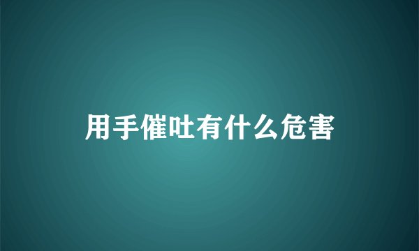 用手催吐有什么危害