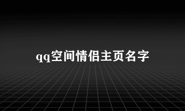 qq空间情侣主页名字