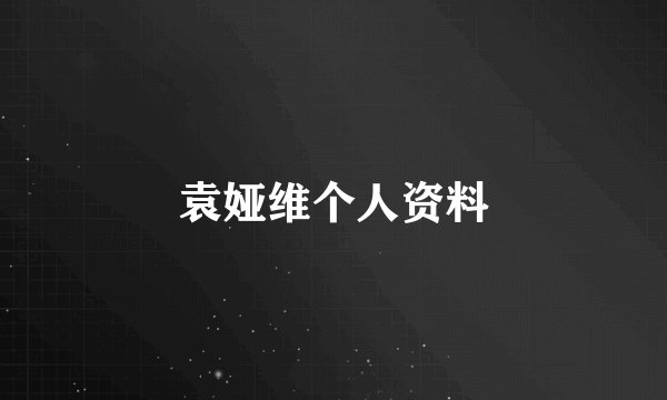 袁娅维个人资料