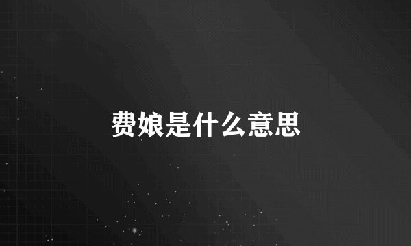 费娘是什么意思
