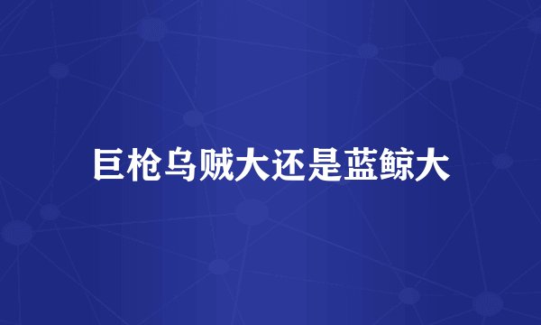 巨枪乌贼大还是蓝鲸大
