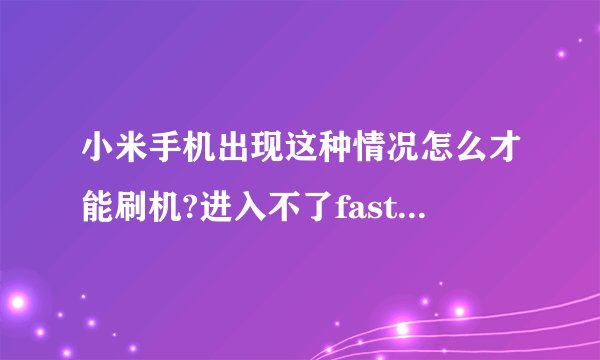 小米手机出现这种情况怎么才能刷机?进入不了fastboot方式跟recovery方式,屏幕也按不了