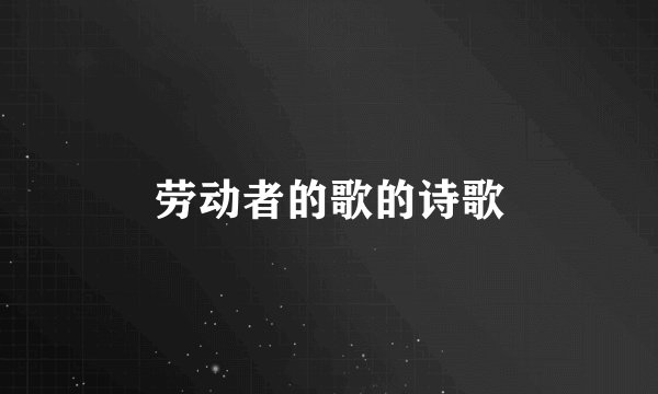 劳动者的歌的诗歌