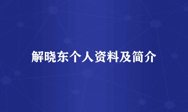解晓东个人资料及简介