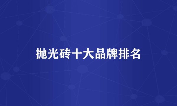 抛光砖十大品牌排名