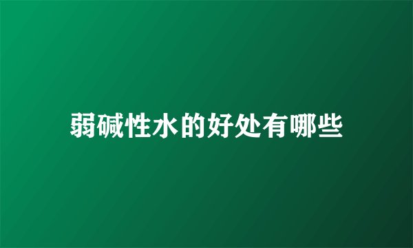 弱碱性水的好处有哪些