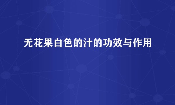 无花果白色的汁的功效与作用