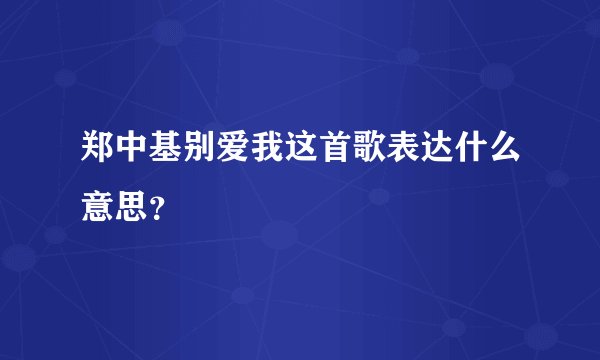 郑中基别爱我这首歌表达什么意思？