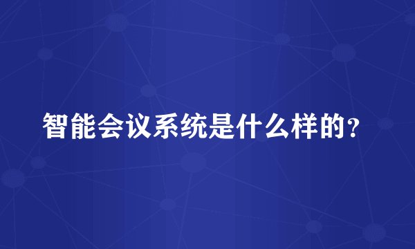 智能会议系统是什么样的？