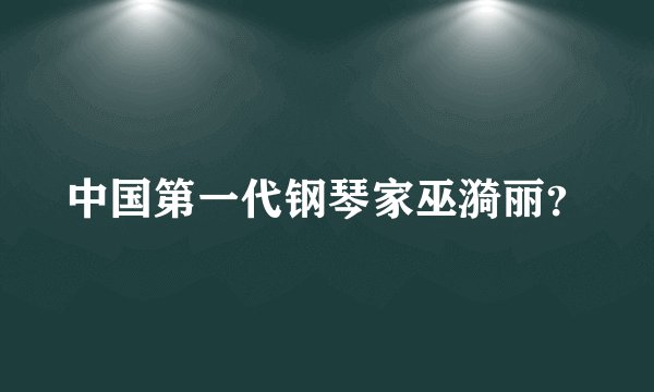 中国第一代钢琴家巫漪丽？