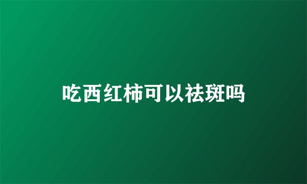吃西红柿可以祛斑吗
