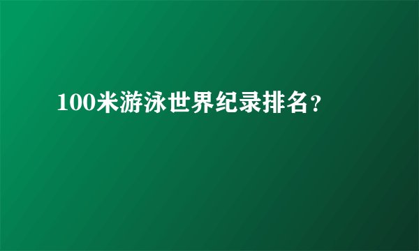 100米游泳世界纪录排名？