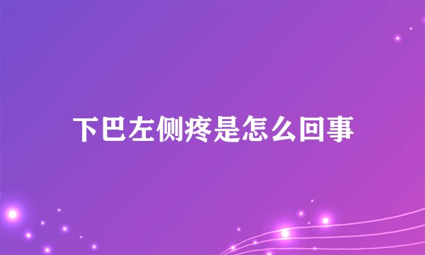 下巴左侧疼是怎么回事