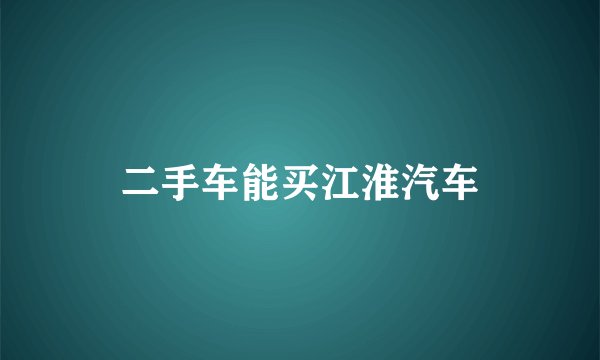 二手车能买江淮汽车