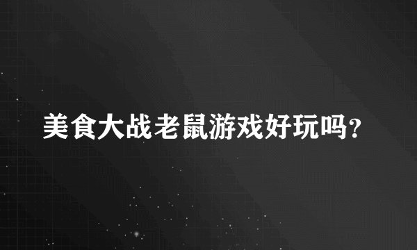 美食大战老鼠游戏好玩吗？