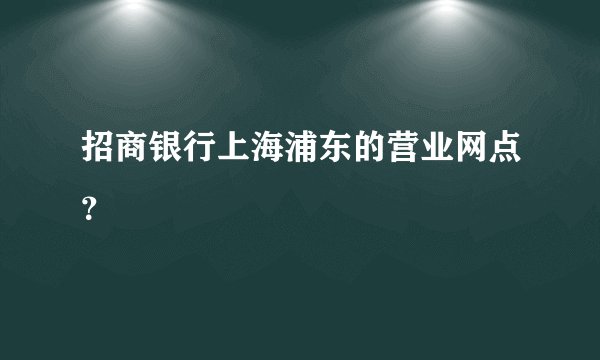 招商银行上海浦东的营业网点？