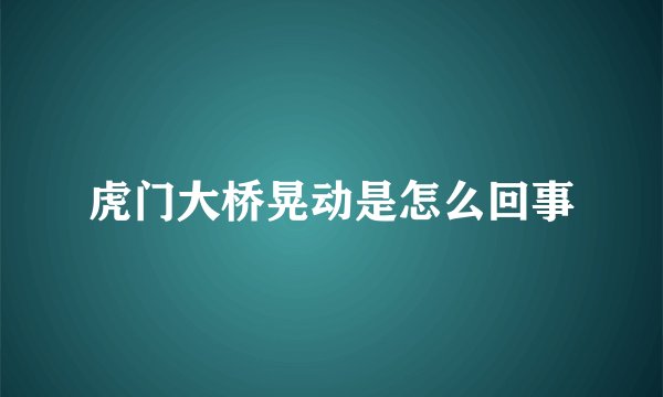 虎门大桥晃动是怎么回事