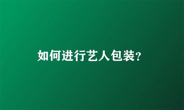 如何进行艺人包装？