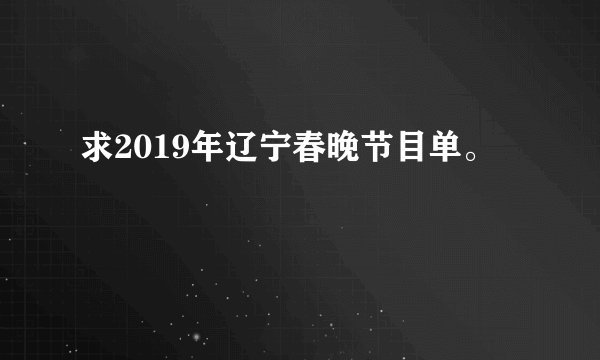 求2019年辽宁春晚节目单。
