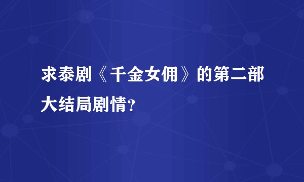 求泰剧《千金女佣》的第二部大结局剧情？
