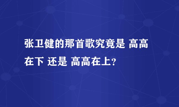 张卫健的那首歌究竟是 高高在下 还是 高高在上？