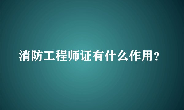 消防工程师证有什么作用？