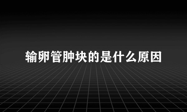 输卵管肿块的是什么原因