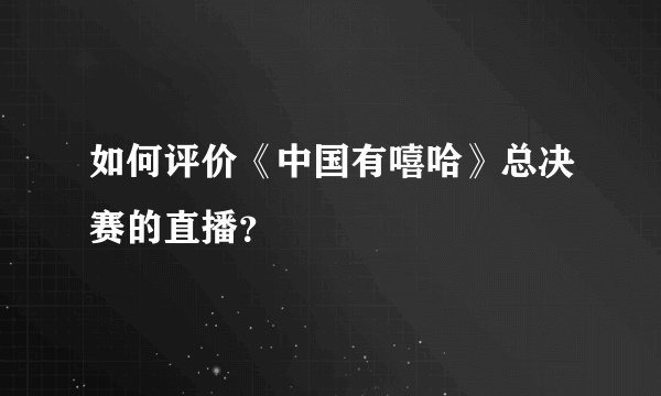如何评价《中国有嘻哈》总决赛的直播？